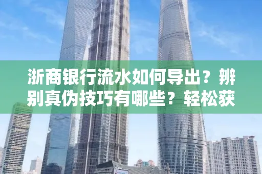 浙商银行流水如何导出？辨别真伪技巧有哪些？轻松获取有效版
