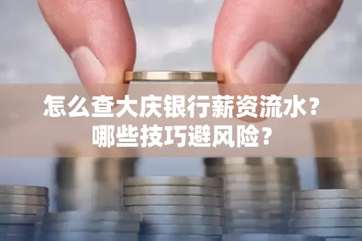 怎么查大庆银行薪资流水？哪些技巧避风险？