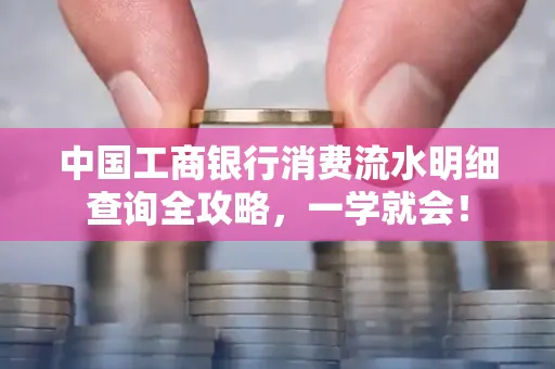 中国工商银行消费流水明细查询全攻略，一学就会！