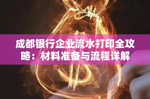 成都银行企业流水打印全攻略：材料准备与流程详解