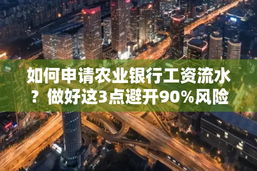 如何申请农业银行工资流水？做好这3点避开90%风险！