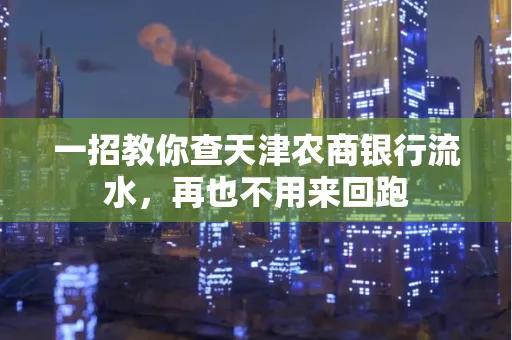 一招教你查天津农商银行流水，再也不用来回跑