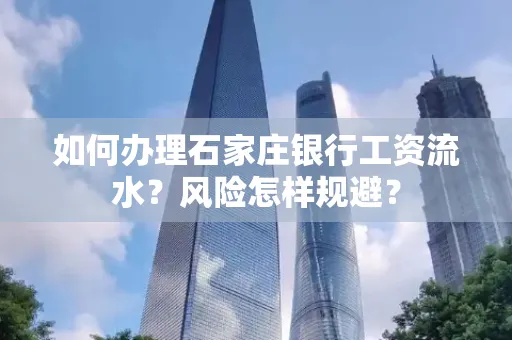 如何办理石家庄银行工资流水？风险怎样规避？