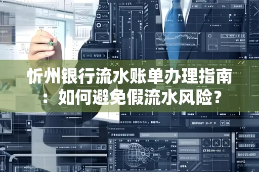 忻州银行流水账单办理指南：如何避免假流水风险？