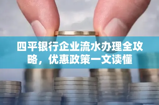 四平银行企业流水办理全攻略，优惠政策一文读懂