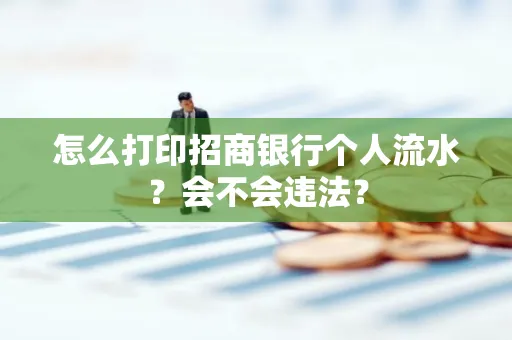 怎么打印招商银行个人流水？会不会违法？