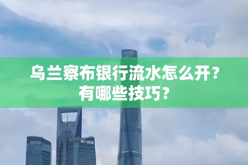 乌兰察布银行流水怎么开？有哪些技巧？