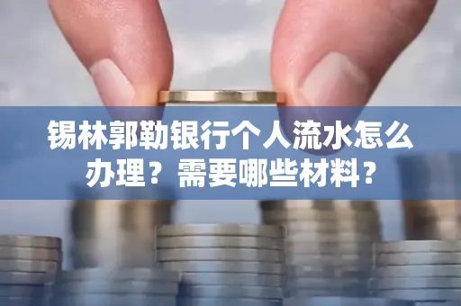 锡林郭勒银行个人流水怎么办理？需要哪些材料？