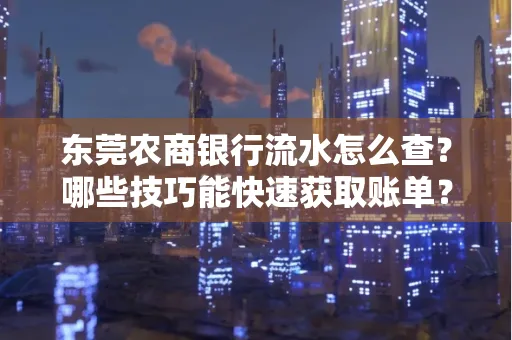 东莞农商银行流水怎么查？哪些技巧能快速获取账单？
