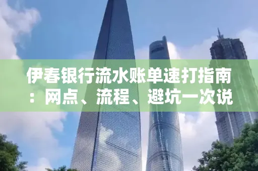 伊春银行流水账单速打指南：网点、流程、避坑一次说清