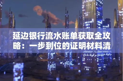 延边银行流水账单获取全攻略：一步到位的证明材料清单