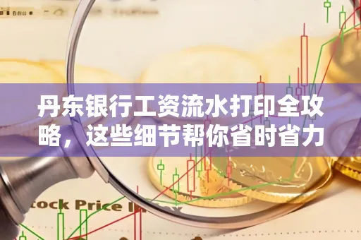 丹东银行工资流水打印全攻略，这些细节帮你省时省力！