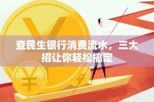 查民生银行消费流水，三大招让你轻松搞定