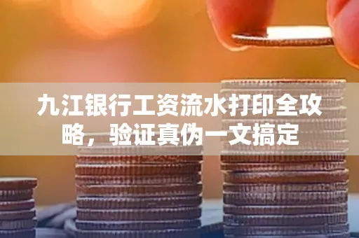 九江银行工资流水打印全攻略，验证真伪一文搞定