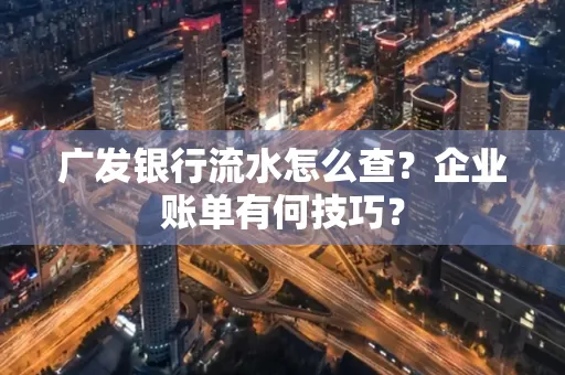 广发银行流水怎么查？企业账单有何技巧？