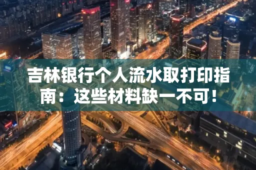 吉林银行个人流水取打印指南：这些材料缺一不可！