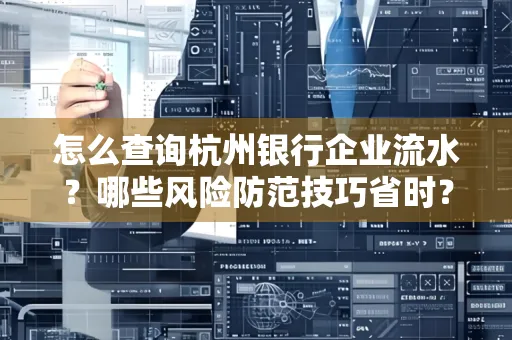 怎么查询杭州银行企业流水？哪些风险防范技巧省时？