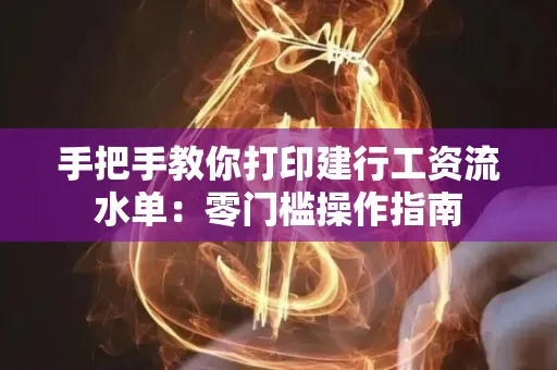 手把手教你打印建行工资流水单：零门槛操作指南