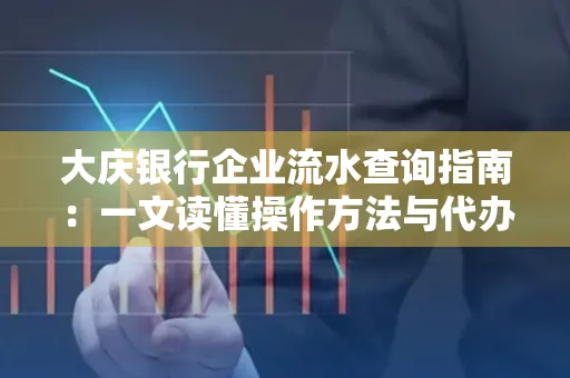 大庆银行企业流水查询指南：一文读懂操作方法与代办注意事项