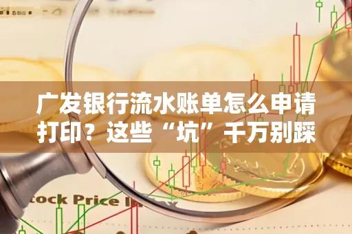 广发银行流水账单怎么申请打印？这些“坑”千万别踩！