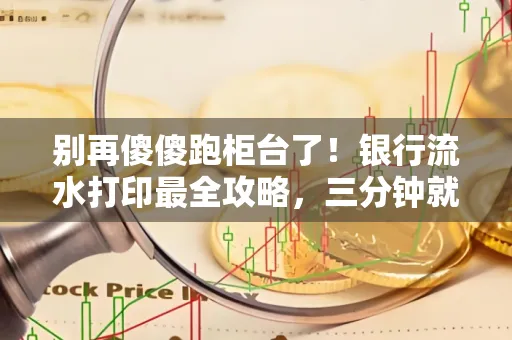 别再傻傻跑柜台了！银行流水打印最全攻略，三分钟就搞懂