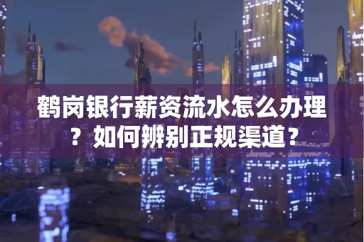 鹤岗银行薪资流水怎么办理？如何辨别正规渠道？