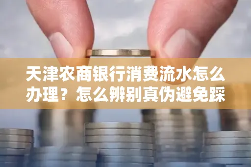 天津农商银行消费流水怎么办理？怎么辨别真伪避免踩坑？