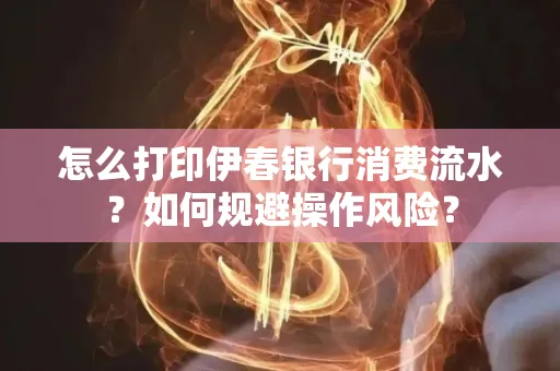 怎么打印伊春银行消费流水？如何规避操作风险？