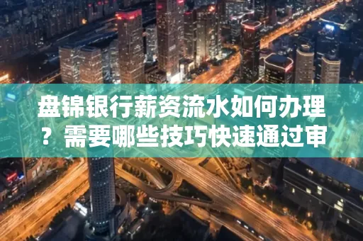 盘锦银行薪资流水如何办理？需要哪些技巧快速通过审核？