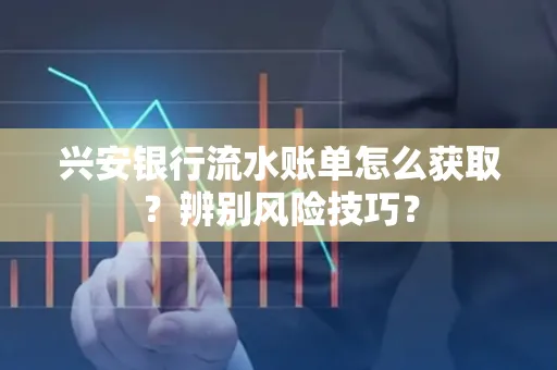 兴安银行流水账单怎么获取？辨别风险技巧？