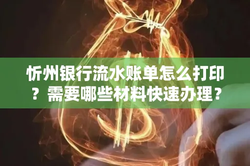 忻州银行流水账单怎么打印？需要哪些材料快速办理？