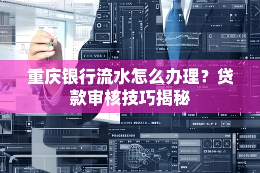 重庆银行流水怎么办理？贷款审核技巧揭秘