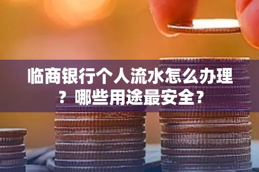 临商银行个人流水怎么办理？哪些用途最安全？
