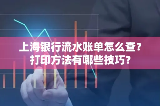 上海银行流水账单怎么查？打印方法有哪些技巧？