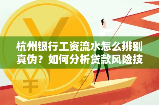 杭州银行工资流水怎么辨别真伪？如何分析贷款风险技巧？