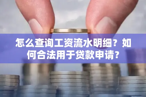 怎么查询工资流水明细？如何合法用于贷款申请？