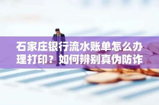 石家庄银行流水账单怎么办理打印？如何辨别真伪防诈骗？
