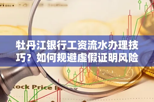牡丹江银行工资流水办理技巧？如何规避虚假证明风险？