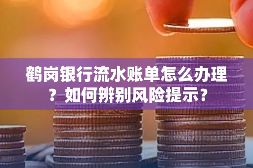 鹤岗银行流水账单怎么办理？如何辨别风险提示？