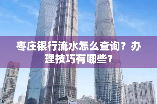 枣庄银行流水怎么查询？办理技巧有哪些？