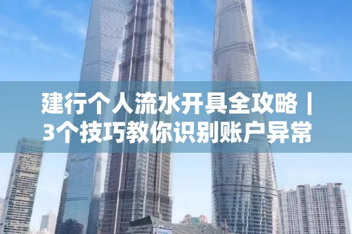 建行个人流水开具全攻略｜3个技巧教你识别账户异常操作