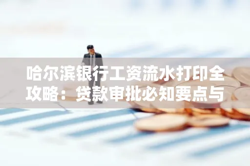 哈尔滨银行工资流水打印全攻略：贷款审批必知要点与实用取证技巧