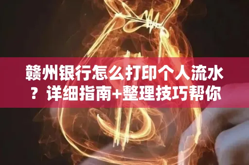赣州银行怎么打印个人流水？详细指南+整理技巧帮你省手续费