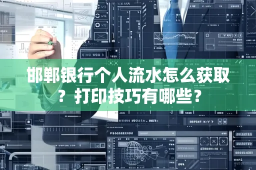 邯郸银行个人流水怎么获取？打印技巧有哪些？